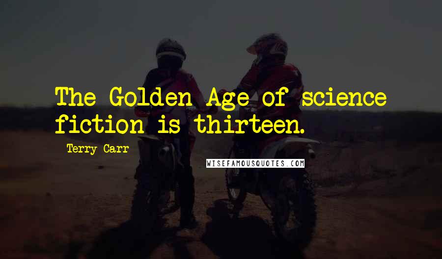 Terry Carr Quotes: The Golden Age of science fiction is thirteen.