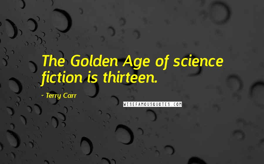 Terry Carr Quotes: The Golden Age of science fiction is thirteen.