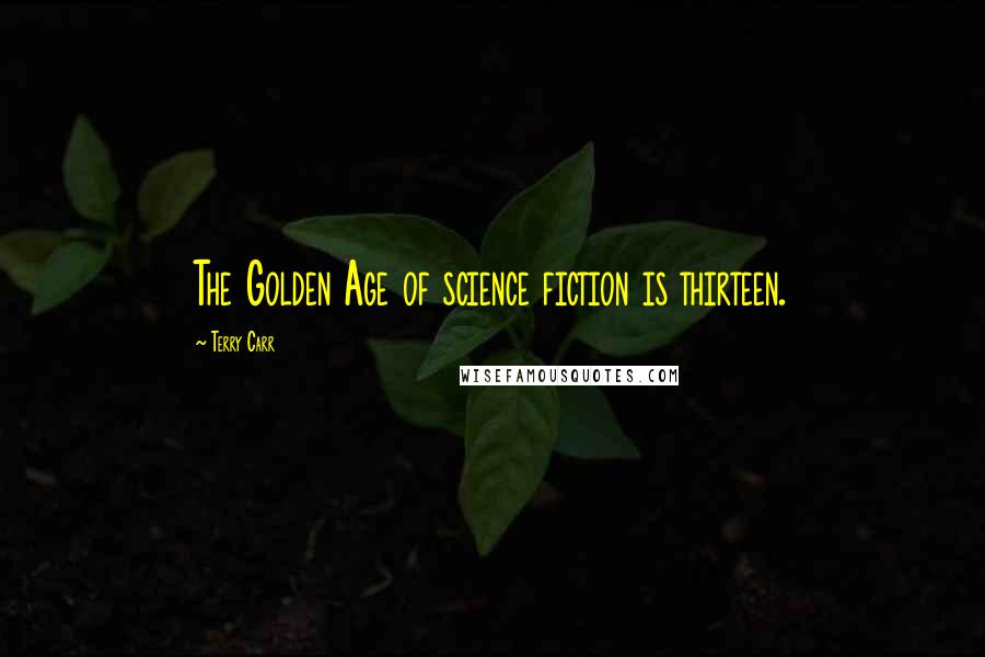 Terry Carr Quotes: The Golden Age of science fiction is thirteen.