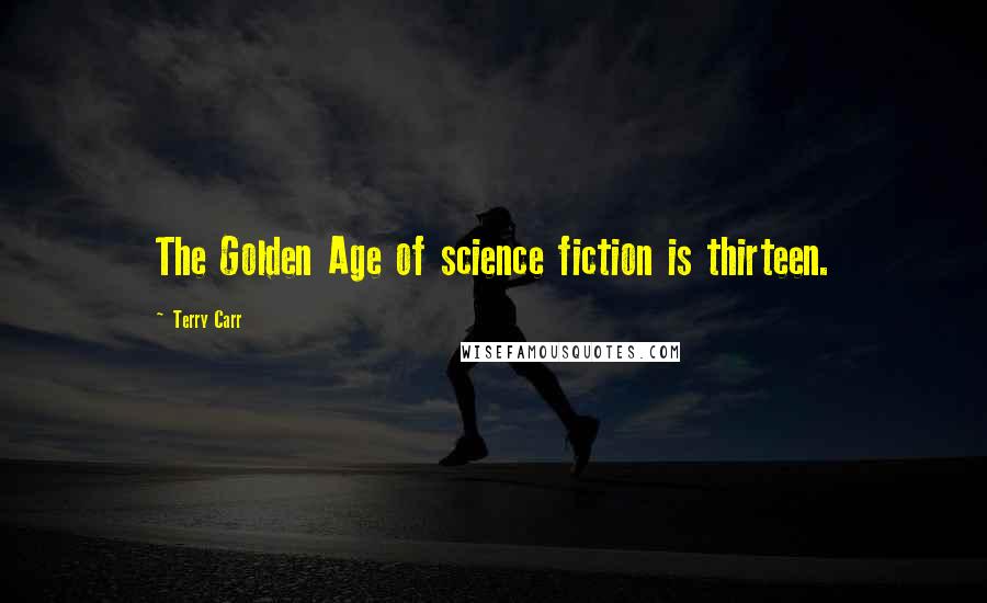 Terry Carr Quotes: The Golden Age of science fiction is thirteen.