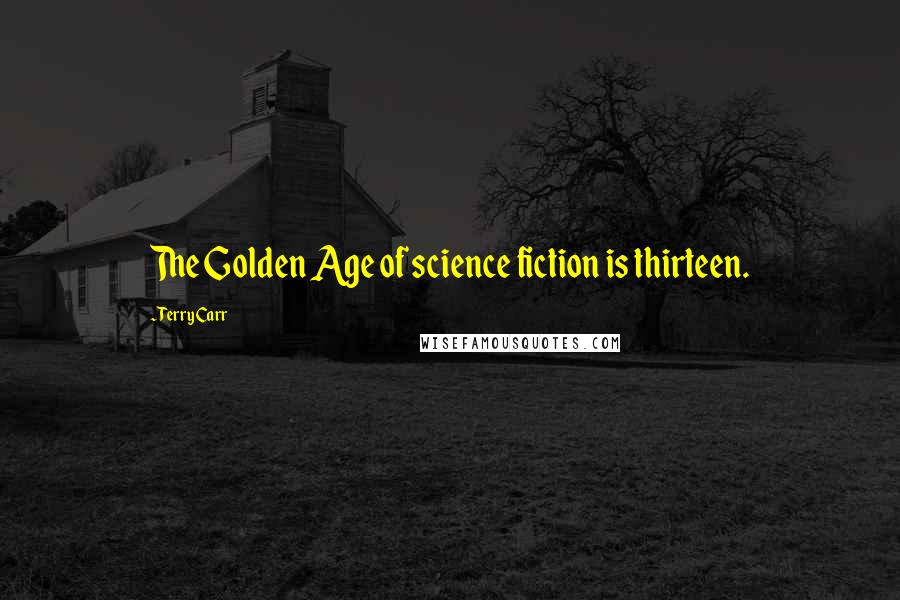 Terry Carr Quotes: The Golden Age of science fiction is thirteen.