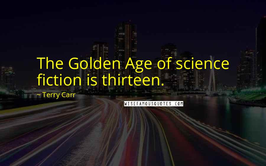 Terry Carr Quotes: The Golden Age of science fiction is thirteen.