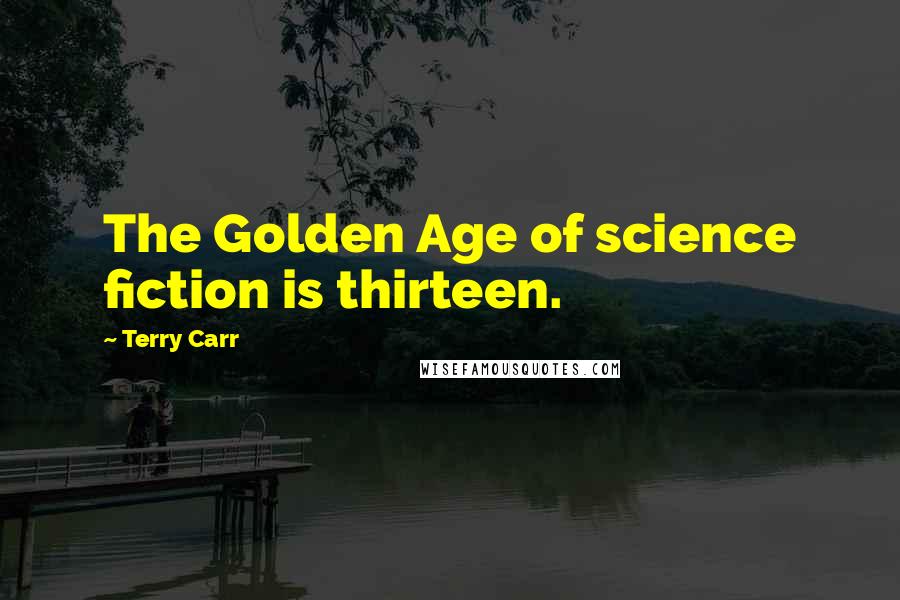 Terry Carr Quotes: The Golden Age of science fiction is thirteen.
