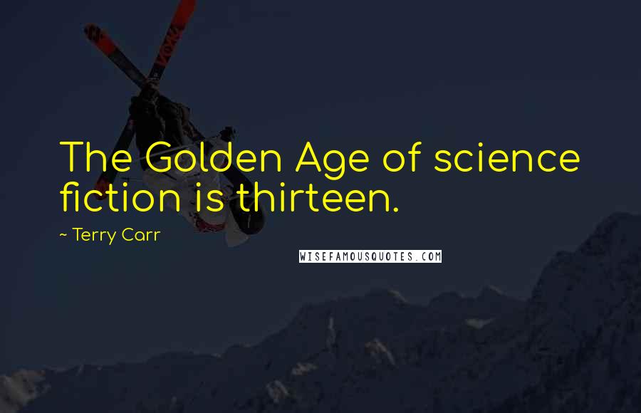 Terry Carr Quotes: The Golden Age of science fiction is thirteen.