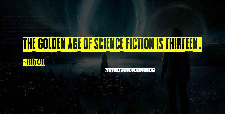 Terry Carr Quotes: The Golden Age of science fiction is thirteen.