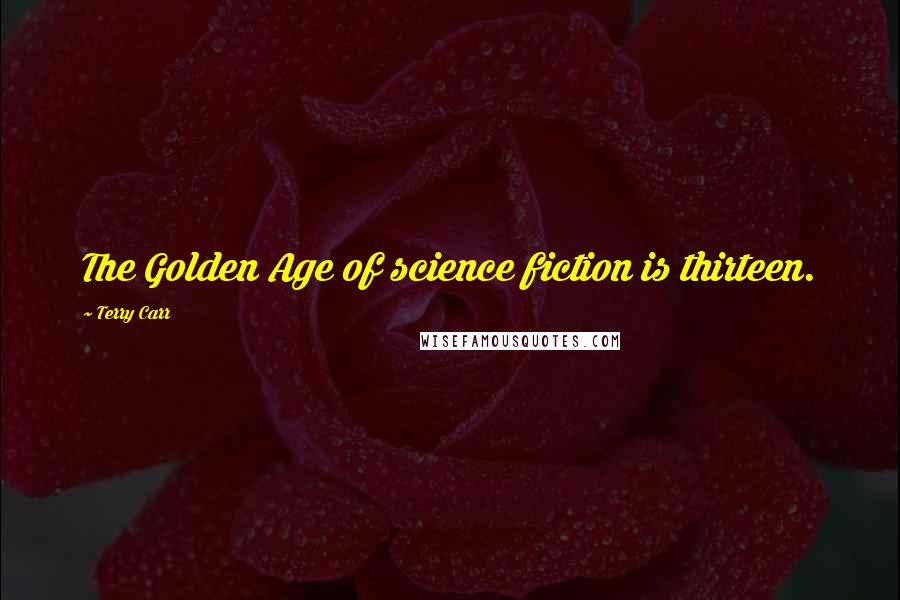 Terry Carr Quotes: The Golden Age of science fiction is thirteen.