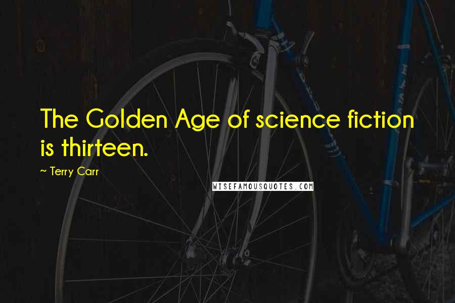 Terry Carr Quotes: The Golden Age of science fiction is thirteen.