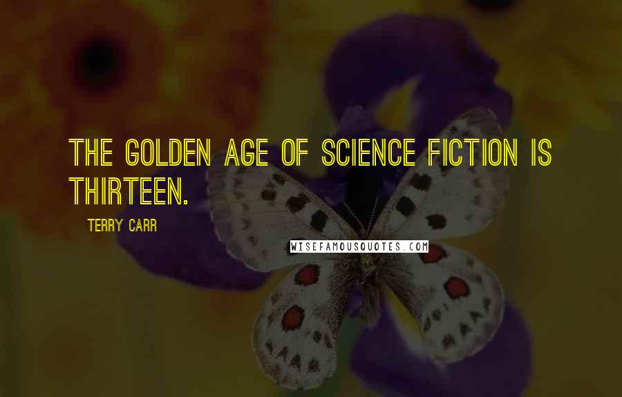 Terry Carr Quotes: The Golden Age of science fiction is thirteen.