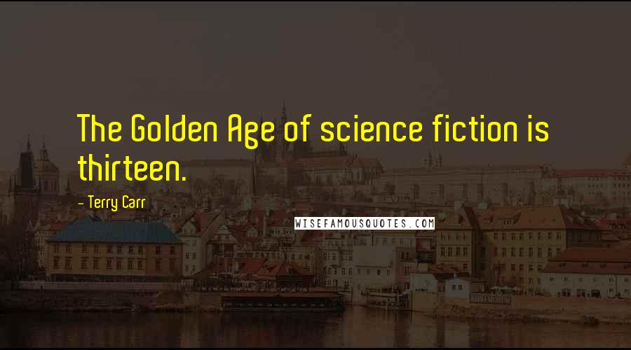 Terry Carr Quotes: The Golden Age of science fiction is thirteen.