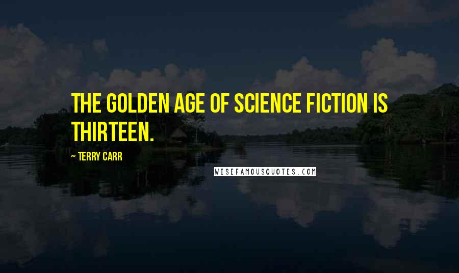 Terry Carr Quotes: The Golden Age of science fiction is thirteen.