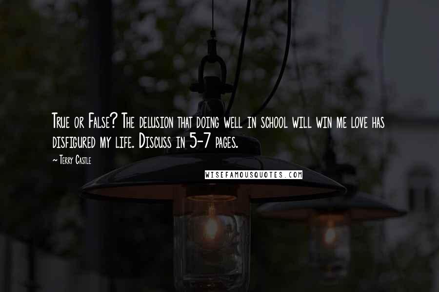 Terry Castle Quotes: True or False? The delusion that doing well in school will win me love has disfigured my life. Discuss in 5-7 pages.