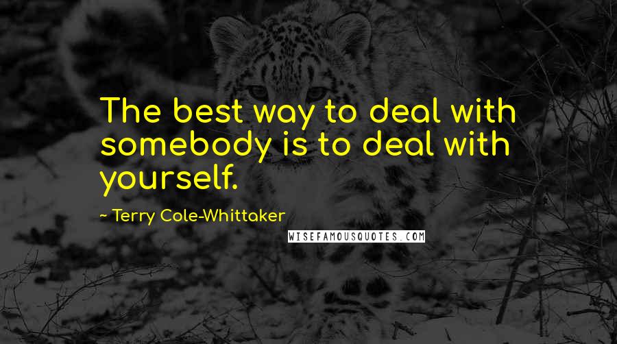 Terry Cole-Whittaker Quotes: The best way to deal with somebody is to deal with yourself.