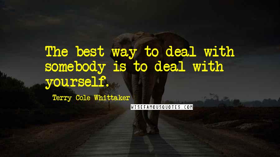 Terry Cole-Whittaker Quotes: The best way to deal with somebody is to deal with yourself.