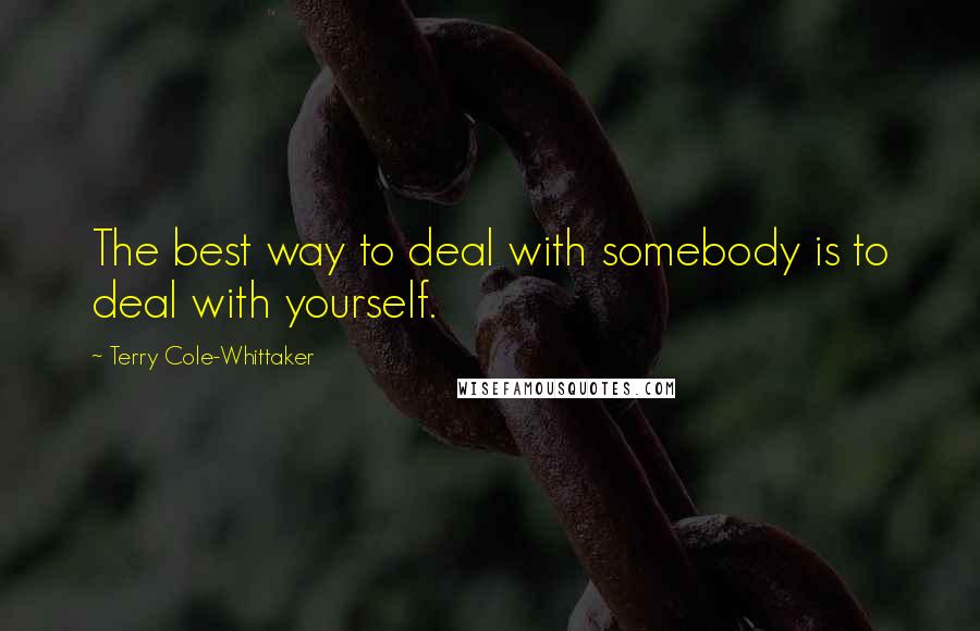 Terry Cole-Whittaker Quotes: The best way to deal with somebody is to deal with yourself.
