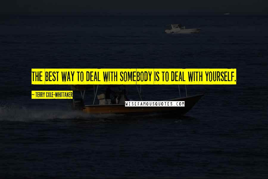 Terry Cole-Whittaker Quotes: The best way to deal with somebody is to deal with yourself.