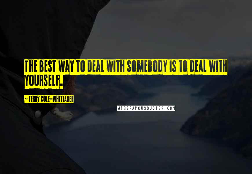 Terry Cole-Whittaker Quotes: The best way to deal with somebody is to deal with yourself.