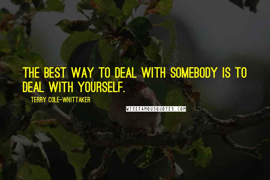 Terry Cole-Whittaker Quotes: The best way to deal with somebody is to deal with yourself.