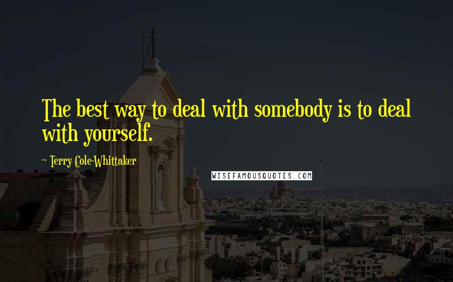 Terry Cole-Whittaker Quotes: The best way to deal with somebody is to deal with yourself.