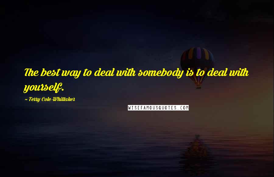 Terry Cole-Whittaker Quotes: The best way to deal with somebody is to deal with yourself.