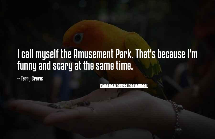 Terry Crews Quotes: I call myself the Amusement Park. That's because I'm funny and scary at the same time.