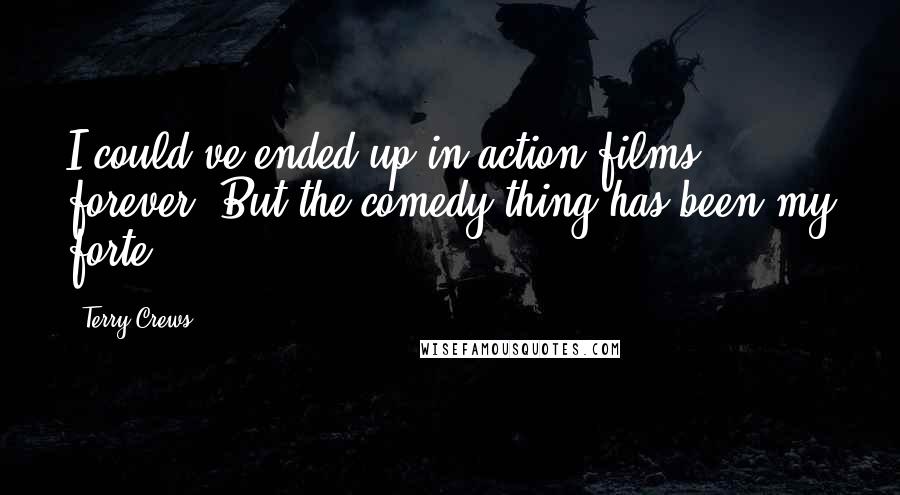 Terry Crews Quotes: I could've ended up in action films forever. But the comedy thing has been my forte.