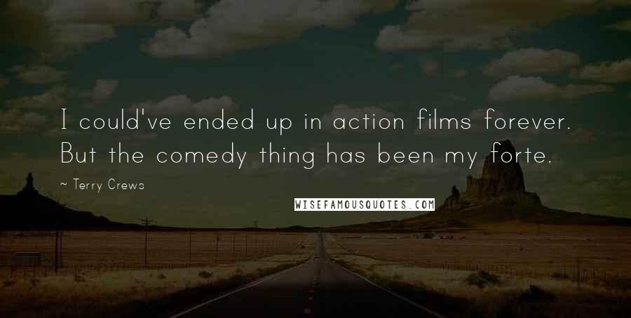 Terry Crews Quotes: I could've ended up in action films forever. But the comedy thing has been my forte.