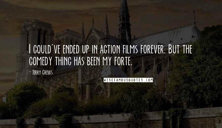 Terry Crews Quotes: I could've ended up in action films forever. But the comedy thing has been my forte.