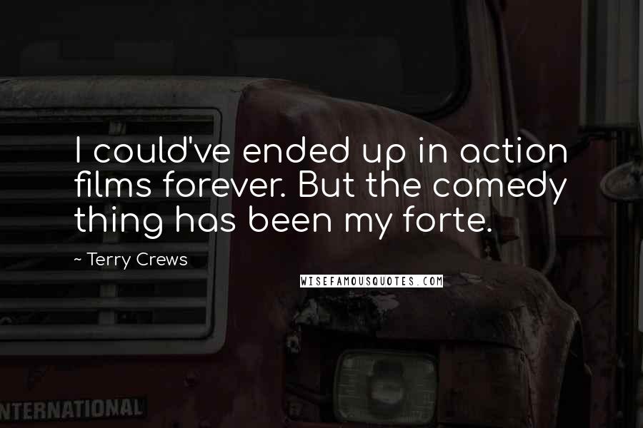 Terry Crews Quotes: I could've ended up in action films forever. But the comedy thing has been my forte.