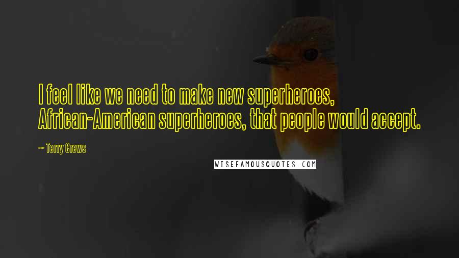 Terry Crews Quotes: I feel like we need to make new superheroes, African-American superheroes, that people would accept.