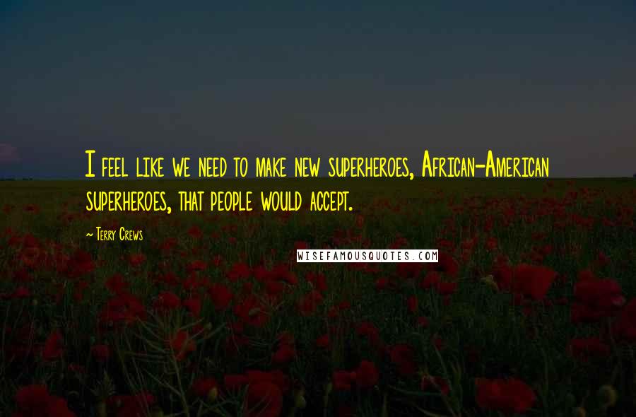 Terry Crews Quotes: I feel like we need to make new superheroes, African-American superheroes, that people would accept.