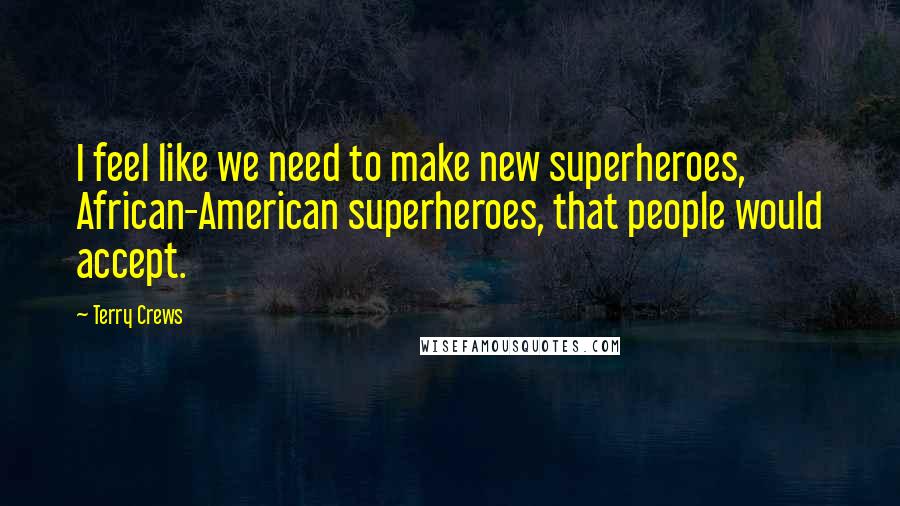 Terry Crews Quotes: I feel like we need to make new superheroes, African-American superheroes, that people would accept.