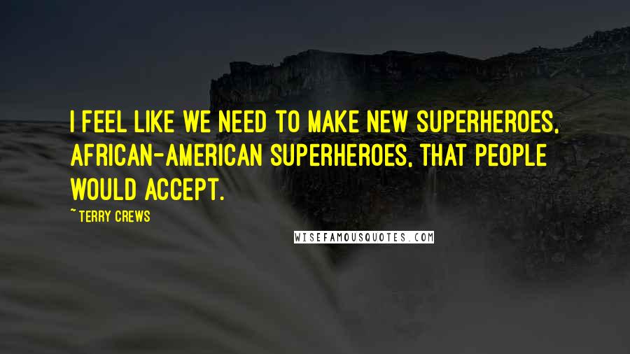 Terry Crews Quotes: I feel like we need to make new superheroes, African-American superheroes, that people would accept.