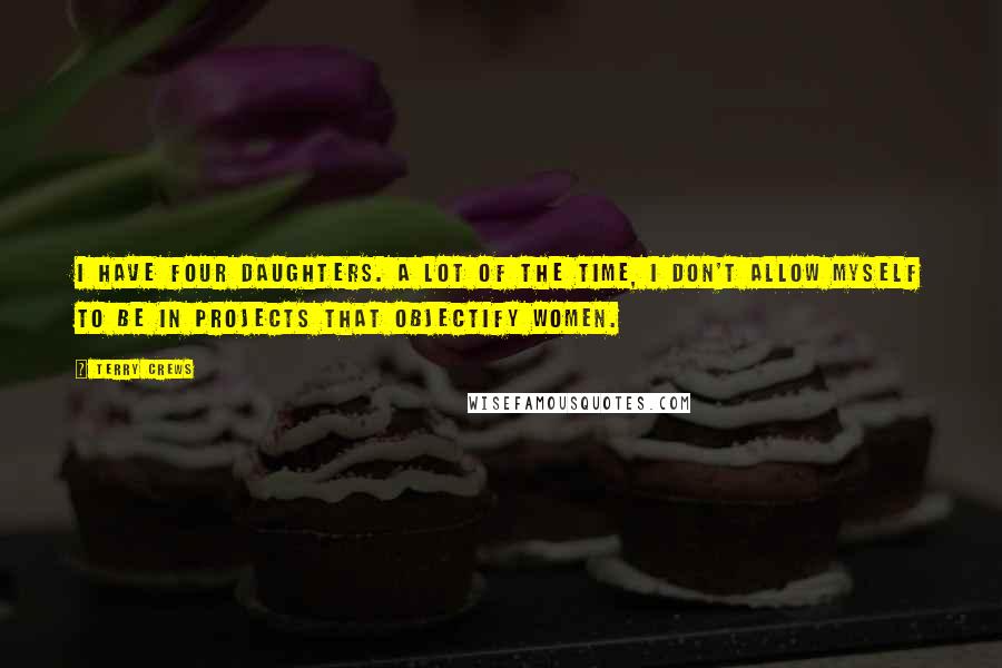 Terry Crews Quotes: I have four daughters. A lot of the time, I don't allow myself to be in projects that objectify women.