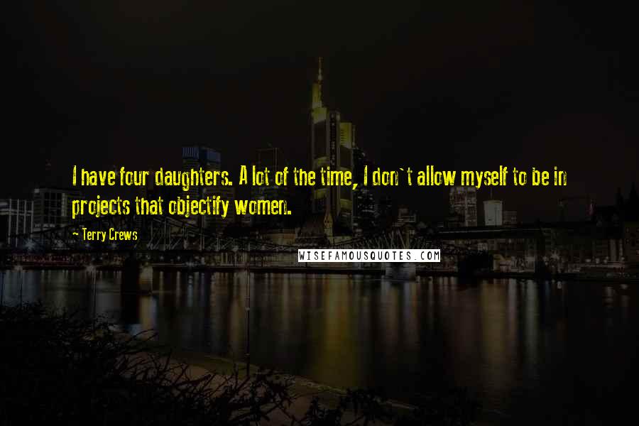 Terry Crews Quotes: I have four daughters. A lot of the time, I don't allow myself to be in projects that objectify women.