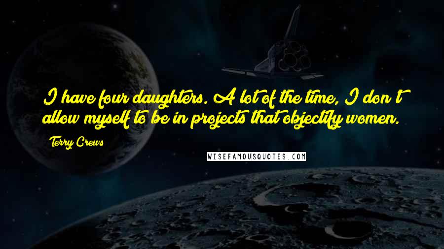 Terry Crews Quotes: I have four daughters. A lot of the time, I don't allow myself to be in projects that objectify women.