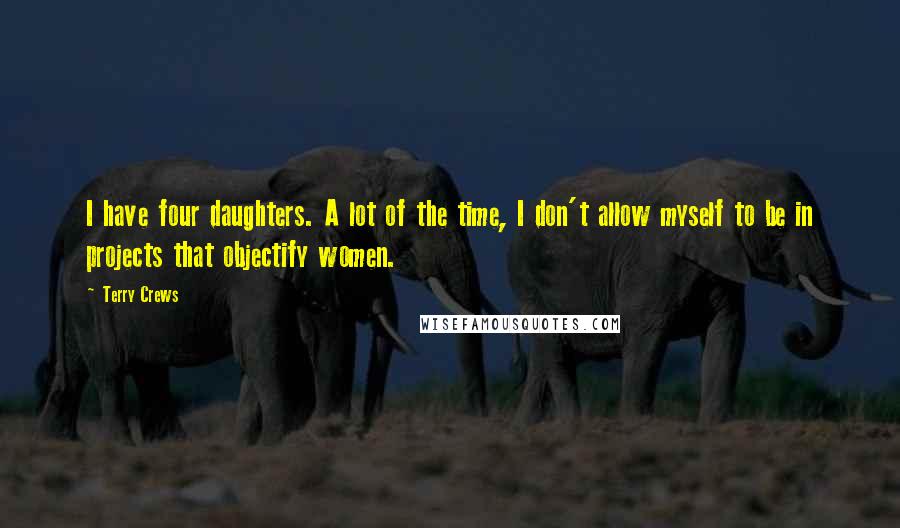 Terry Crews Quotes: I have four daughters. A lot of the time, I don't allow myself to be in projects that objectify women.
