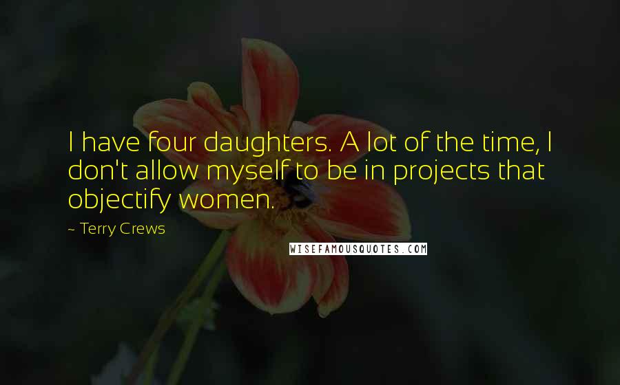 Terry Crews Quotes: I have four daughters. A lot of the time, I don't allow myself to be in projects that objectify women.