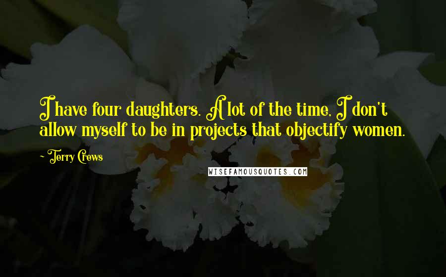 Terry Crews Quotes: I have four daughters. A lot of the time, I don't allow myself to be in projects that objectify women.