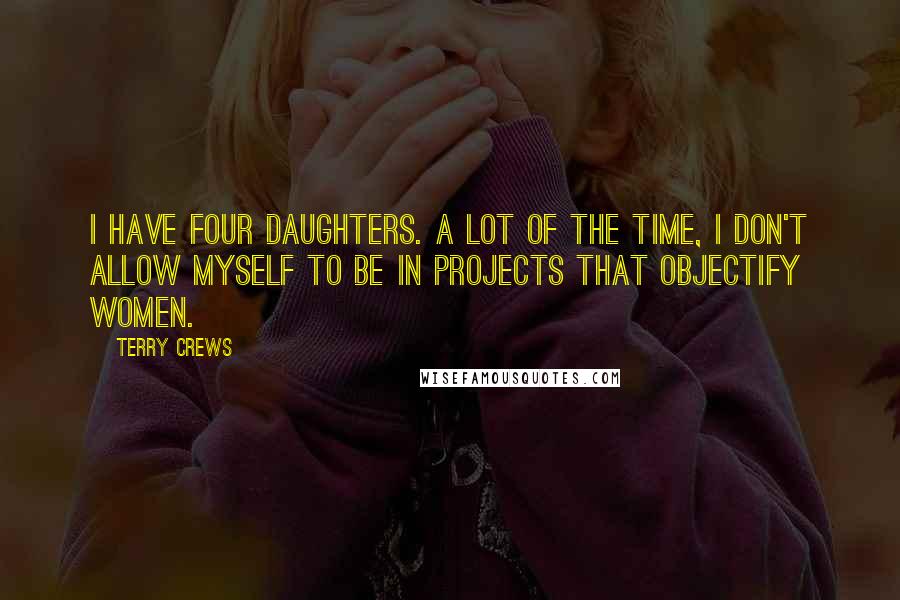 Terry Crews Quotes: I have four daughters. A lot of the time, I don't allow myself to be in projects that objectify women.