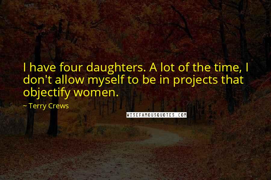 Terry Crews Quotes: I have four daughters. A lot of the time, I don't allow myself to be in projects that objectify women.