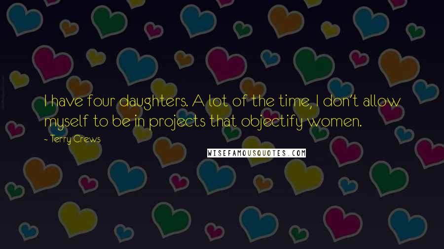 Terry Crews Quotes: I have four daughters. A lot of the time, I don't allow myself to be in projects that objectify women.