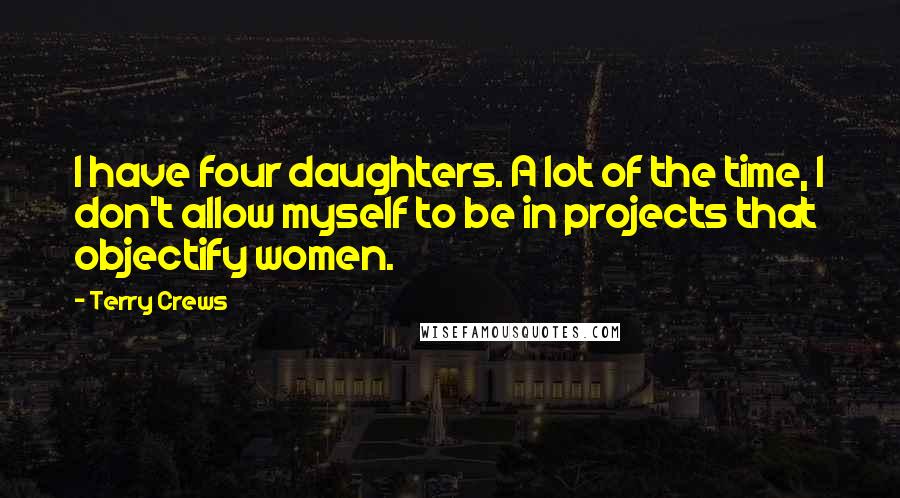 Terry Crews Quotes: I have four daughters. A lot of the time, I don't allow myself to be in projects that objectify women.