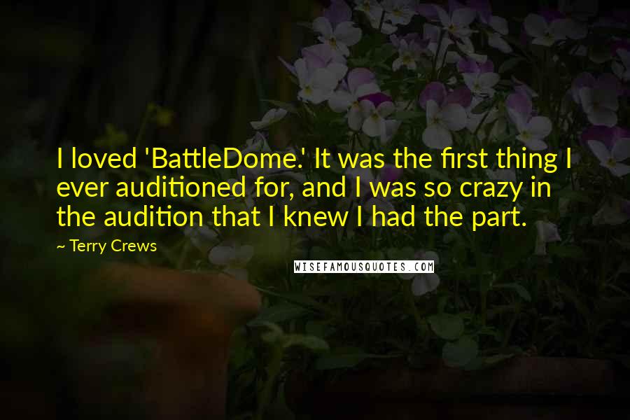 Terry Crews Quotes: I loved 'BattleDome.' It was the first thing I ever auditioned for, and I was so crazy in the audition that I knew I had the part.