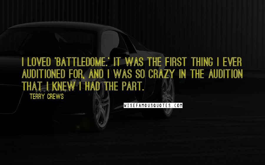 Terry Crews Quotes: I loved 'BattleDome.' It was the first thing I ever auditioned for, and I was so crazy in the audition that I knew I had the part.