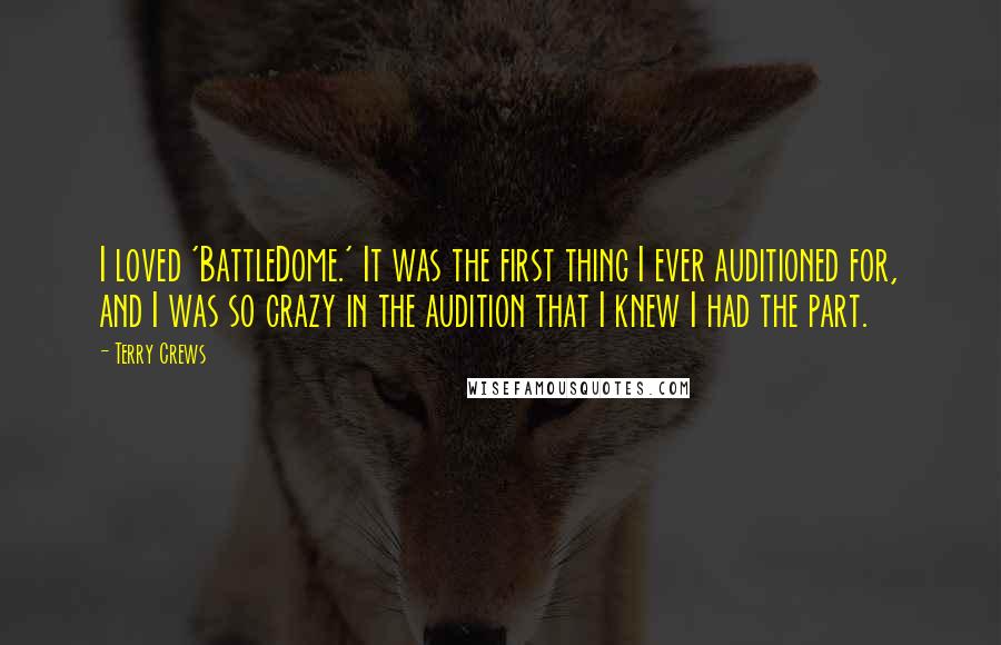 Terry Crews Quotes: I loved 'BattleDome.' It was the first thing I ever auditioned for, and I was so crazy in the audition that I knew I had the part.