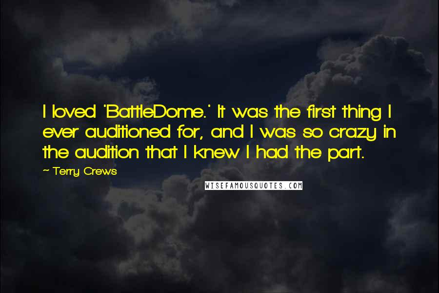 Terry Crews Quotes: I loved 'BattleDome.' It was the first thing I ever auditioned for, and I was so crazy in the audition that I knew I had the part.