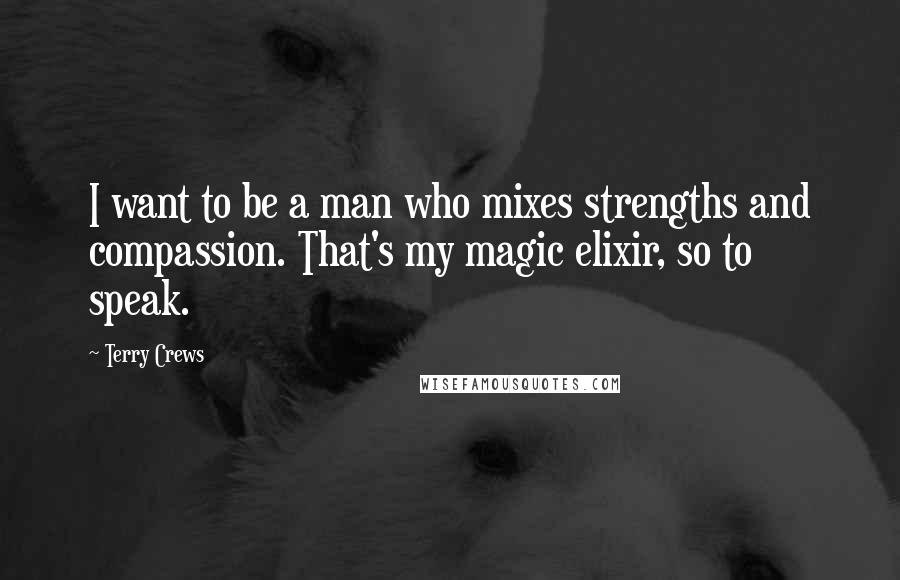 Terry Crews Quotes: I want to be a man who mixes strengths and compassion. That's my magic elixir, so to speak.