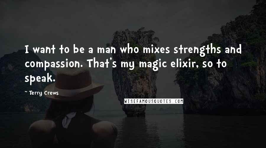 Terry Crews Quotes: I want to be a man who mixes strengths and compassion. That's my magic elixir, so to speak.