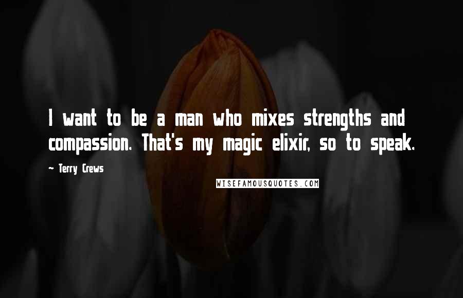 Terry Crews Quotes: I want to be a man who mixes strengths and compassion. That's my magic elixir, so to speak.