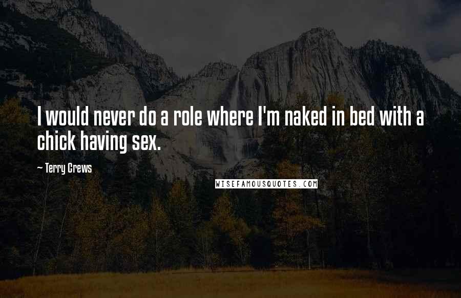 Terry Crews Quotes: I would never do a role where I'm naked in bed with a chick having sex.